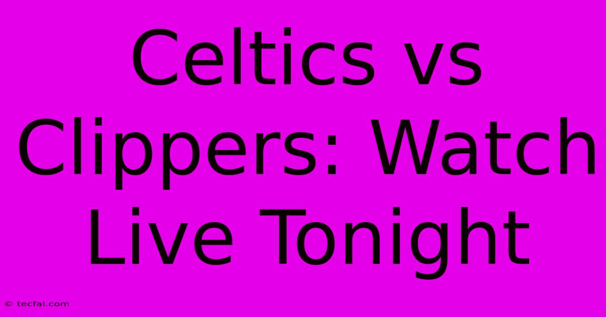 Celtics Vs Clippers: Watch Live Tonight