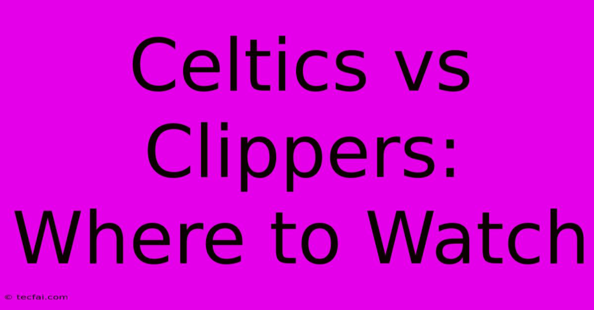 Celtics Vs Clippers: Where To Watch