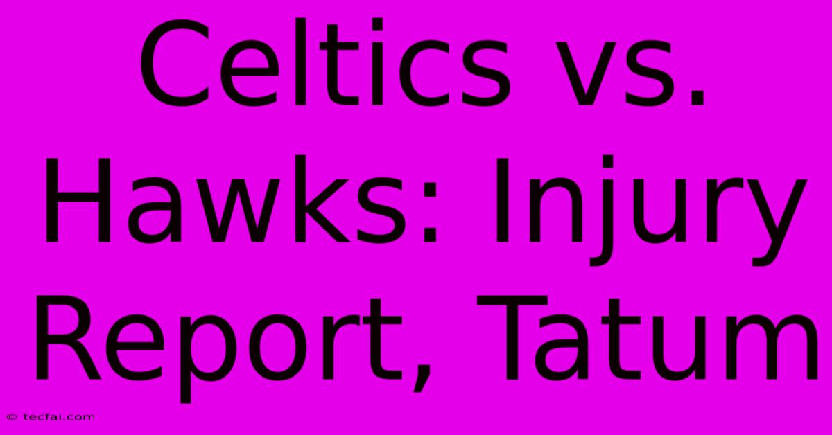 Celtics Vs. Hawks: Injury Report, Tatum