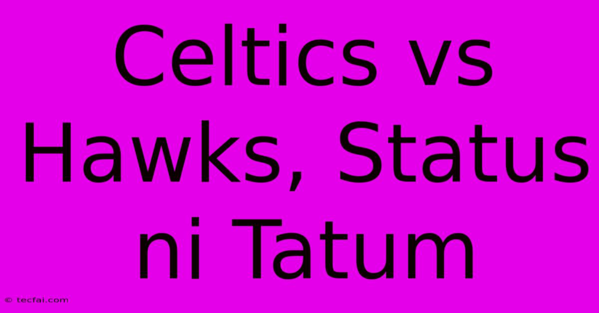 Celtics Vs Hawks, Status Ni Tatum