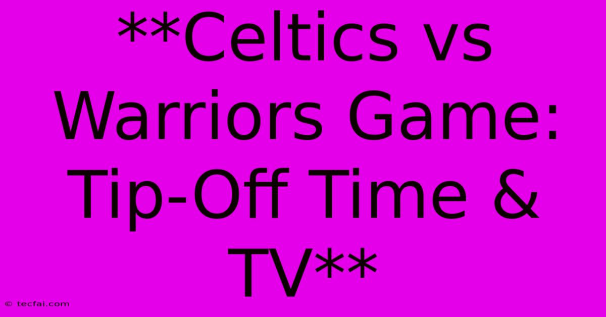 **Celtics Vs Warriors Game: Tip-Off Time & TV**