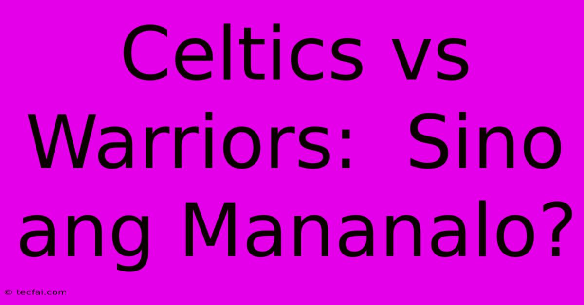 Celtics Vs Warriors:  Sino Ang Mananalo?