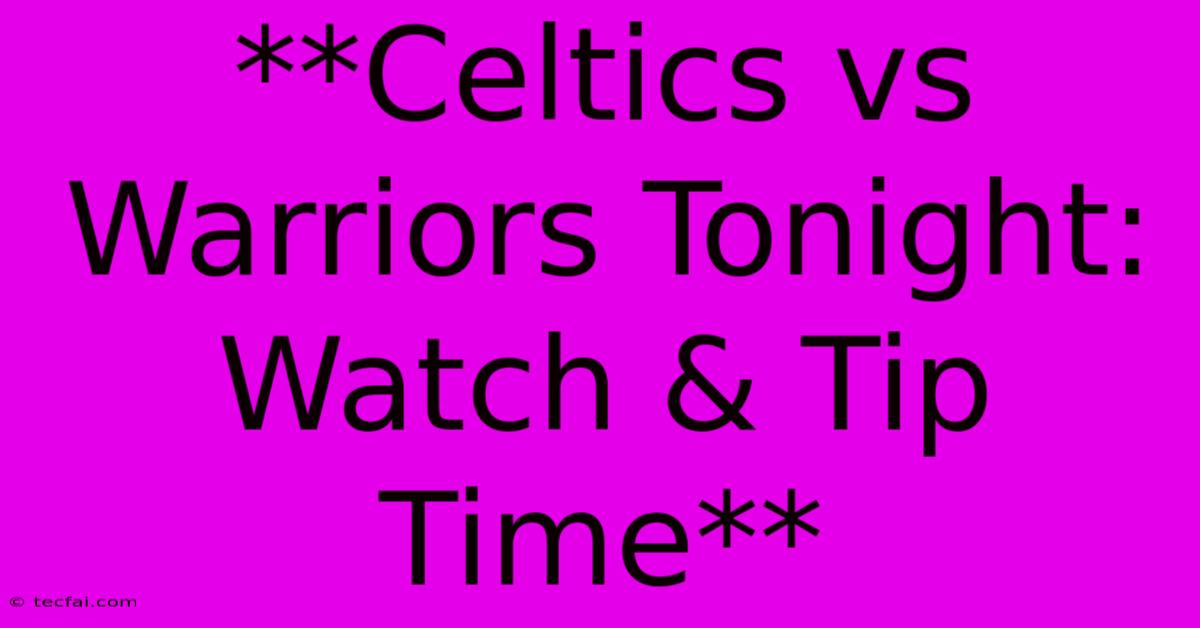 **Celtics Vs Warriors Tonight: Watch & Tip Time** 