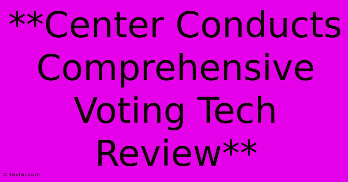 **Center Conducts Comprehensive Voting Tech Review**