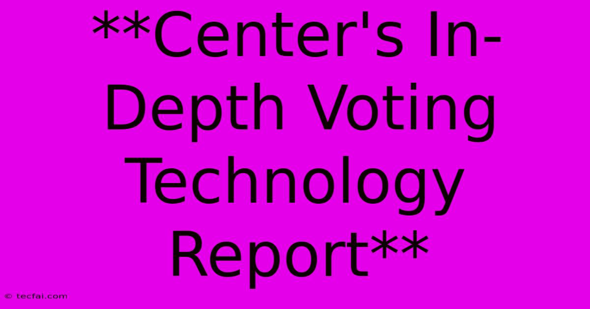 **Center's In-Depth Voting Technology Report** 