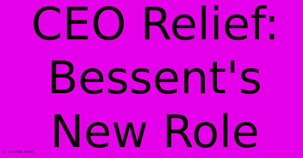 CEO Relief: Bessent's New Role