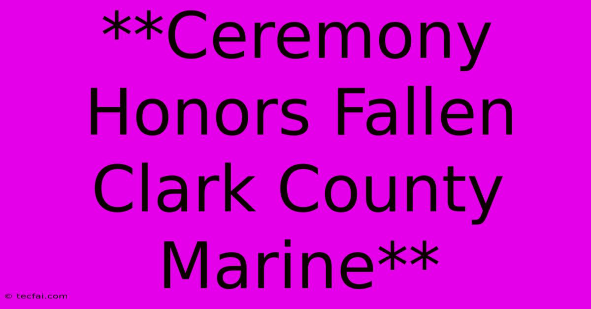 **Ceremony Honors Fallen Clark County Marine**