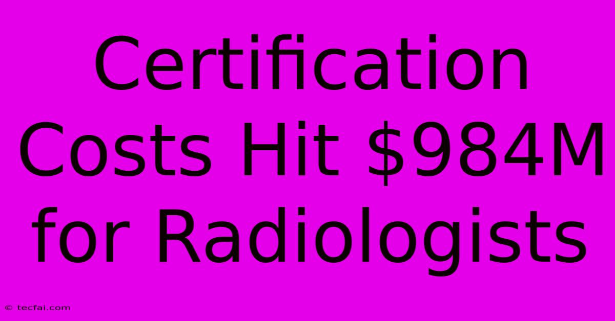 Certification Costs Hit $984M For Radiologists