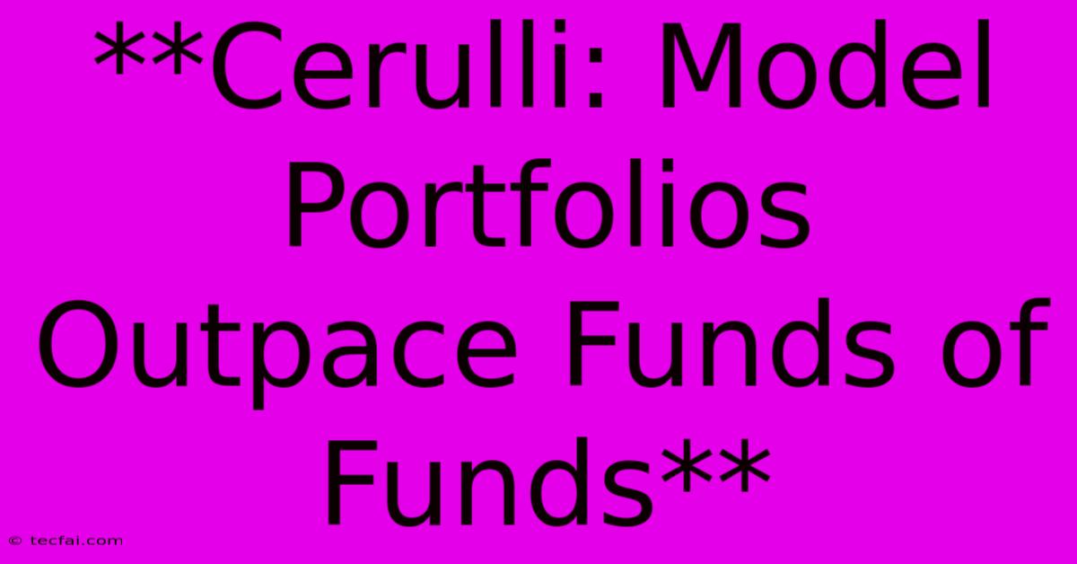 **Cerulli: Model Portfolios Outpace Funds Of Funds**