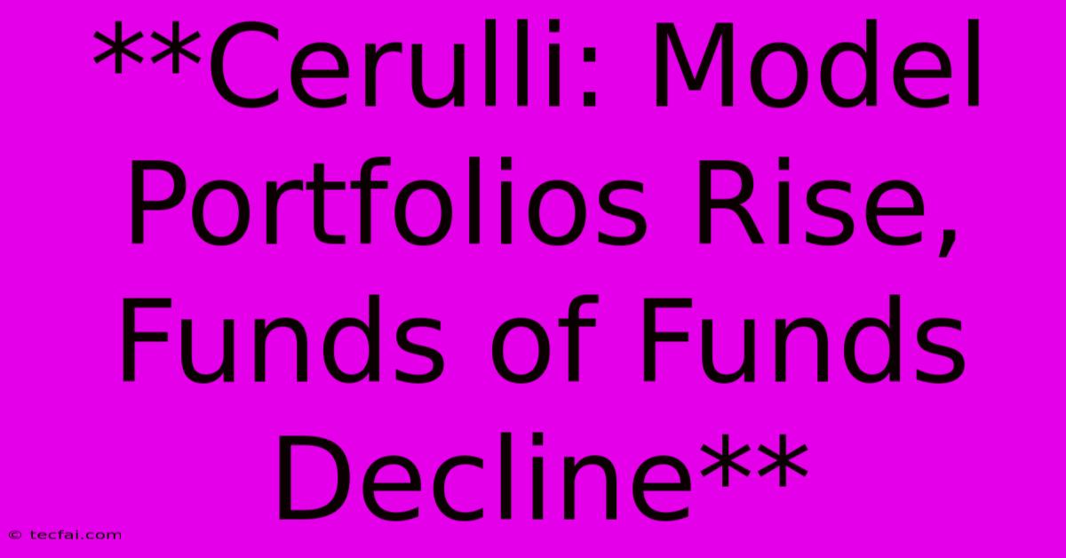 **Cerulli: Model Portfolios Rise, Funds Of Funds Decline** 