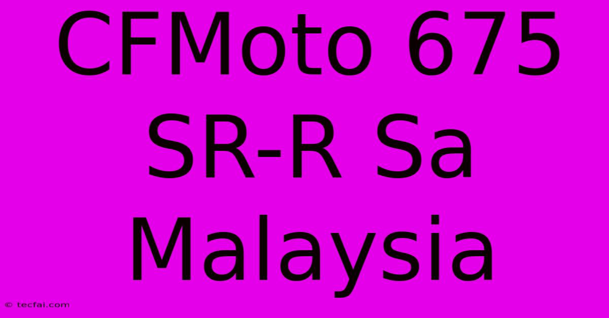 CFMoto 675 SR-R Sa Malaysia