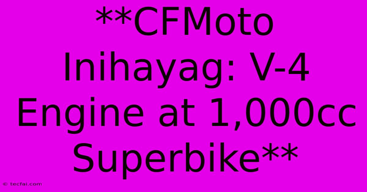 **CFMoto Inihayag: V-4 Engine At 1,000cc Superbike**