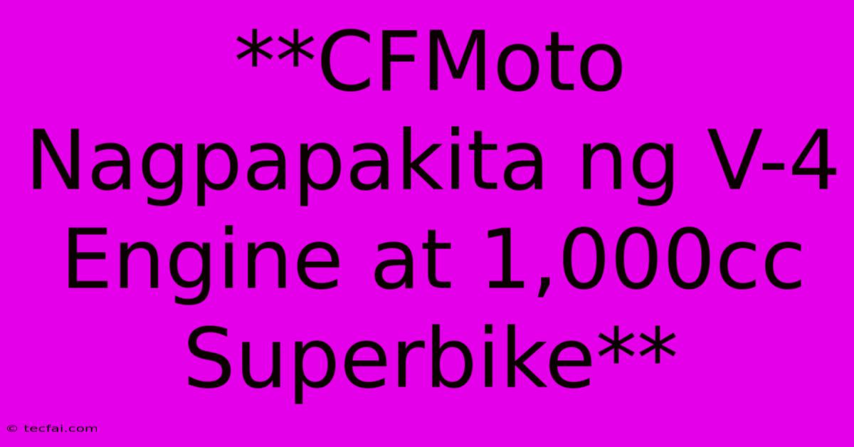 **CFMoto Nagpapakita Ng V-4 Engine At 1,000cc Superbike**