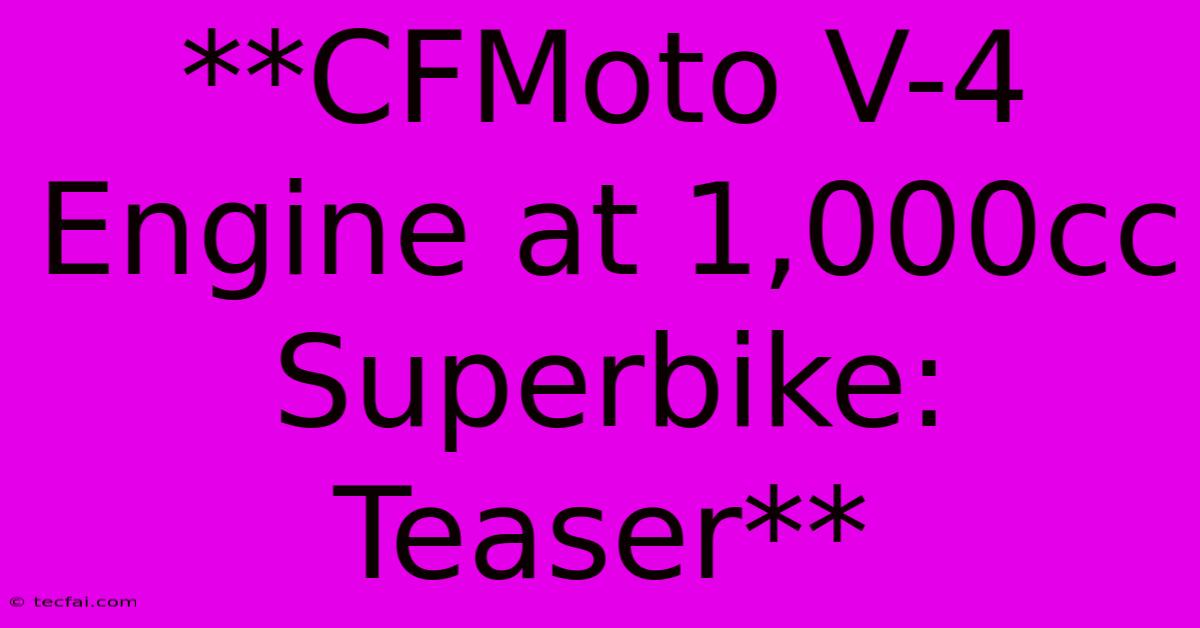 **CFMoto V-4 Engine At 1,000cc Superbike: Teaser** 