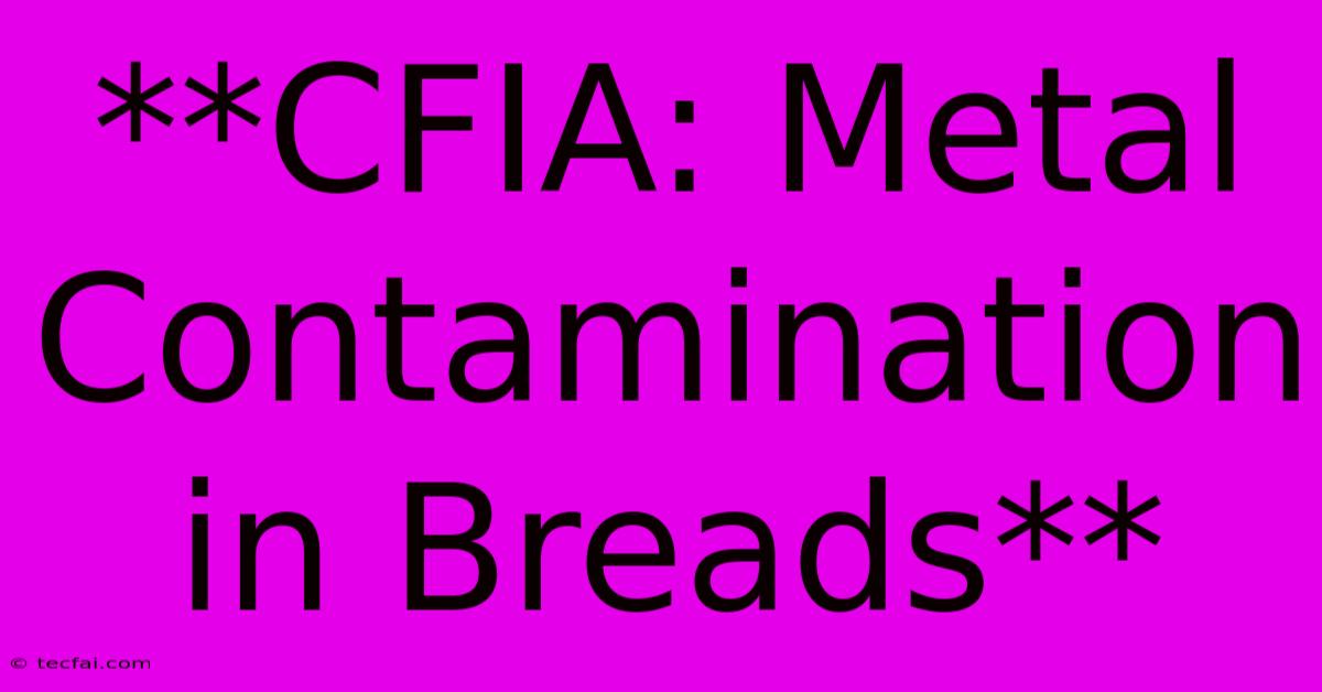 **CFIA: Metal Contamination In Breads** 