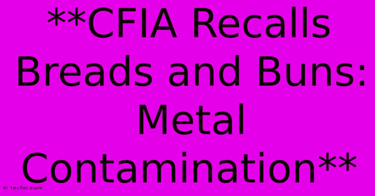 **CFIA Recalls Breads And Buns: Metal Contamination** 