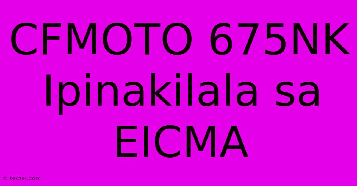 CFMOTO 675NK Ipinakilala Sa EICMA