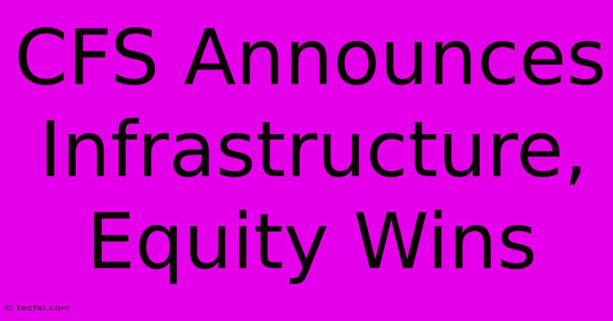 CFS Announces Infrastructure, Equity Wins