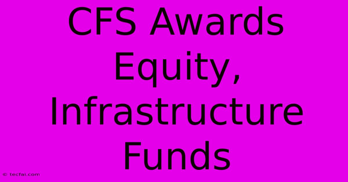 CFS Awards Equity, Infrastructure Funds