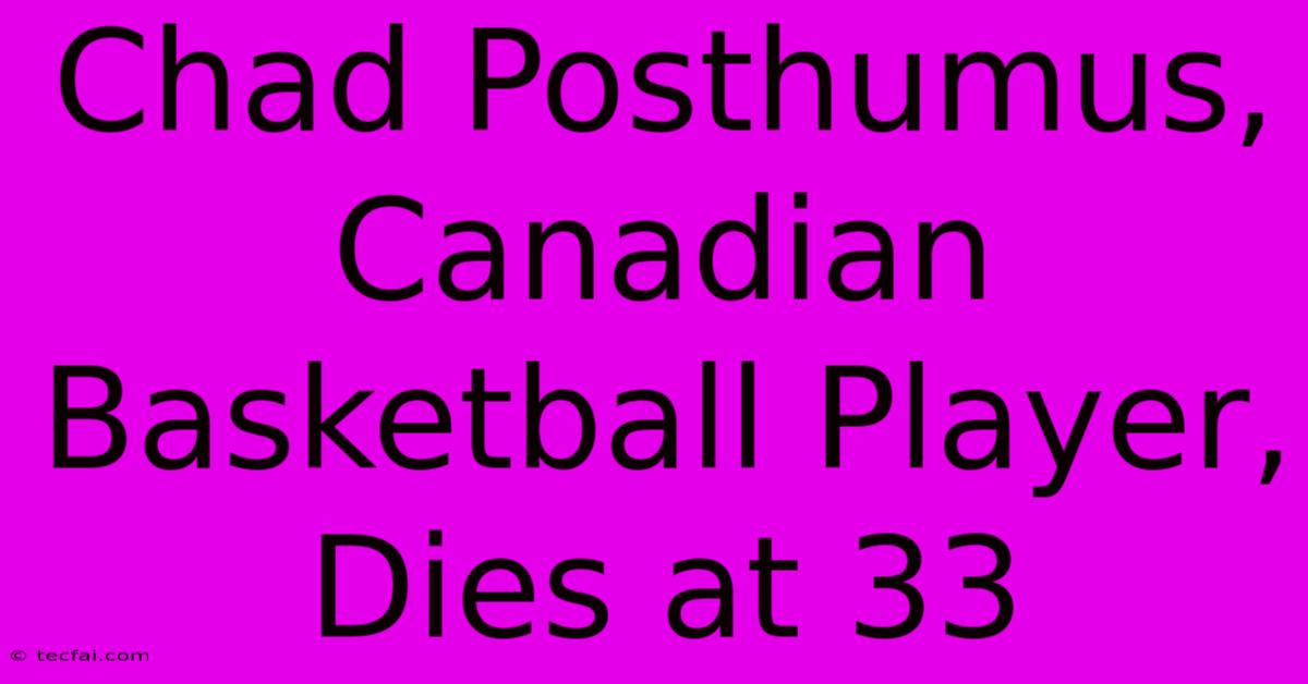 Chad Posthumus, Canadian Basketball Player, Dies At 33