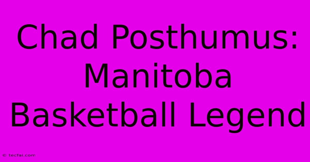 Chad Posthumus: Manitoba Basketball Legend