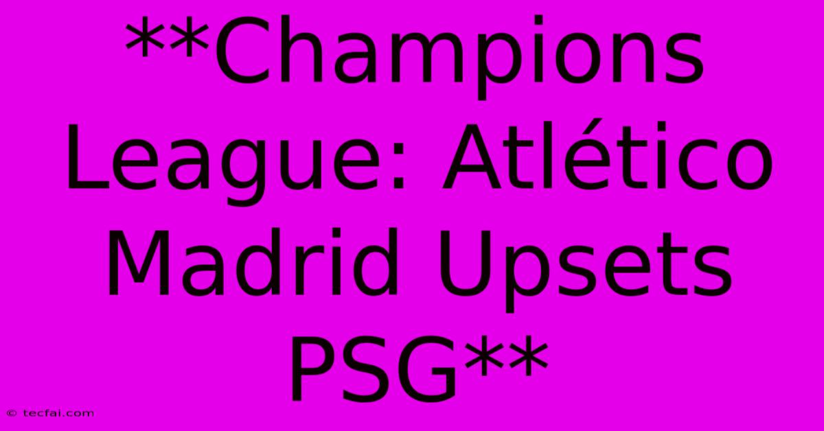 **Champions League: Atlético Madrid Upsets PSG**