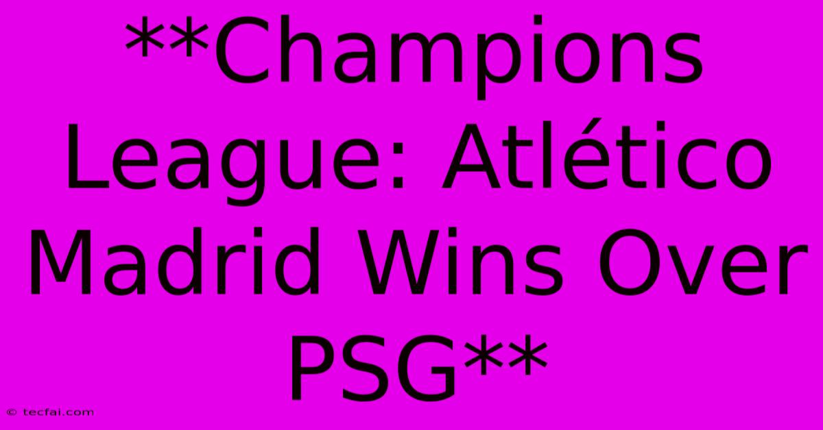 **Champions League: Atlético Madrid Wins Over PSG**