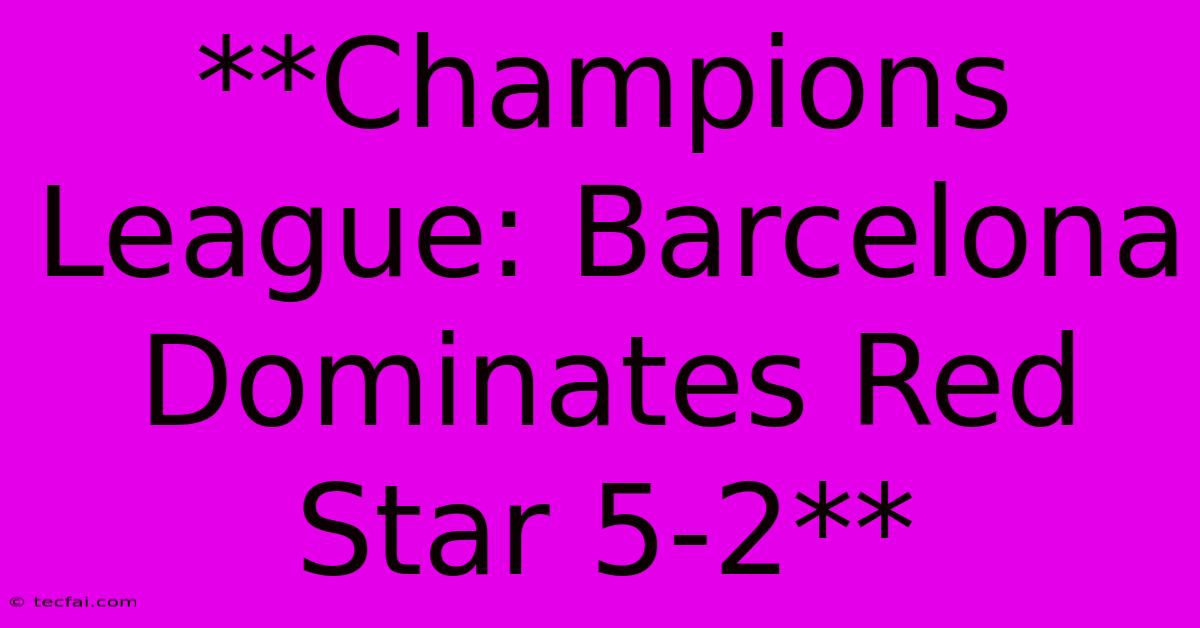 **Champions League: Barcelona Dominates Red Star 5-2**