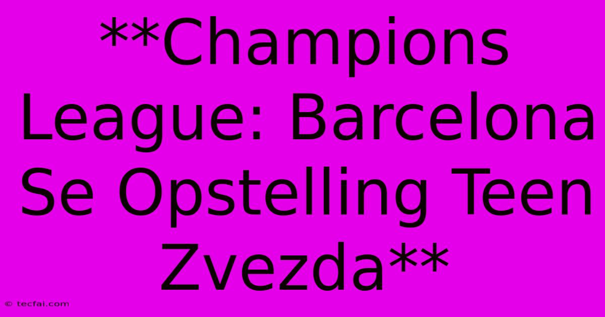 **Champions League: Barcelona Se Opstelling Teen Zvezda**