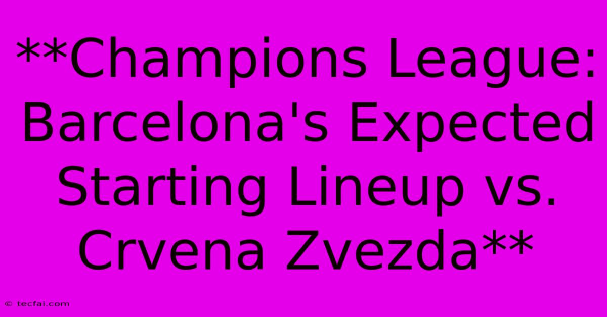 **Champions League: Barcelona's Expected Starting Lineup Vs. Crvena Zvezda** 