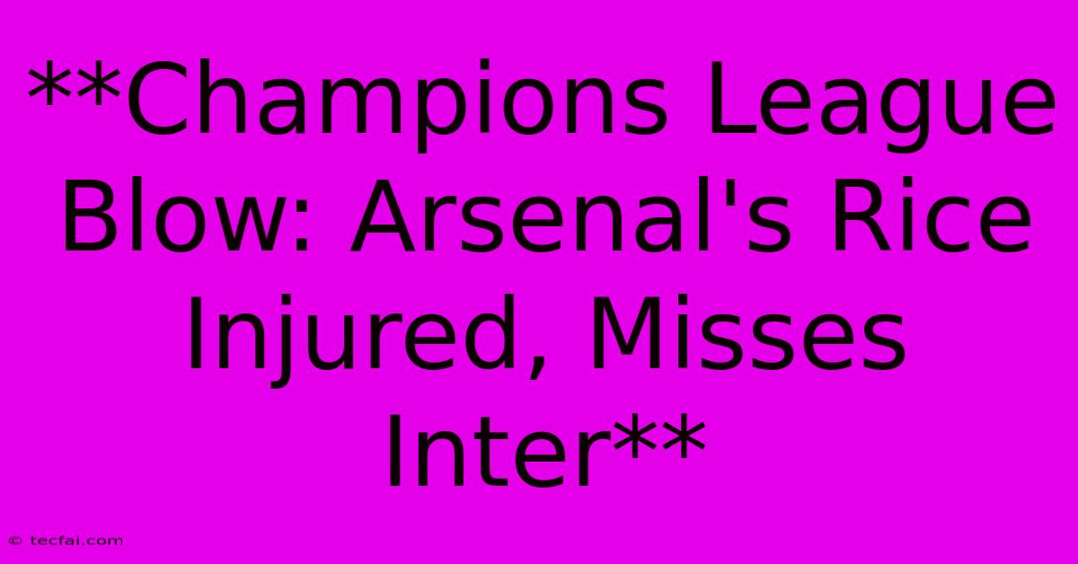 **Champions League Blow: Arsenal's Rice Injured, Misses Inter** 