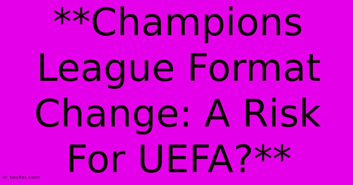 **Champions League Format Change: A Risk For UEFA?**