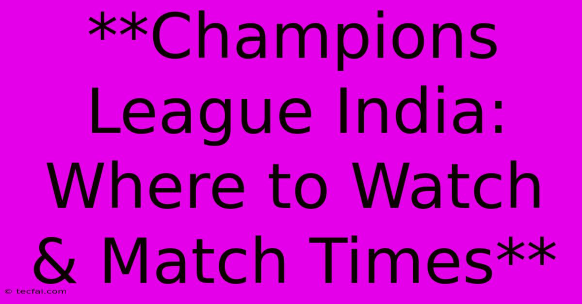 **Champions League India: Where To Watch & Match Times**