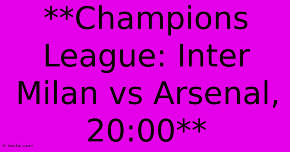 **Champions League: Inter Milan Vs Arsenal, 20:00**