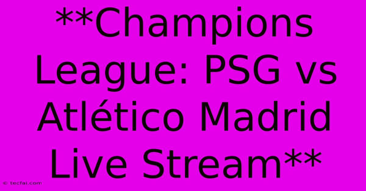 **Champions League: PSG Vs Atlético Madrid Live Stream**