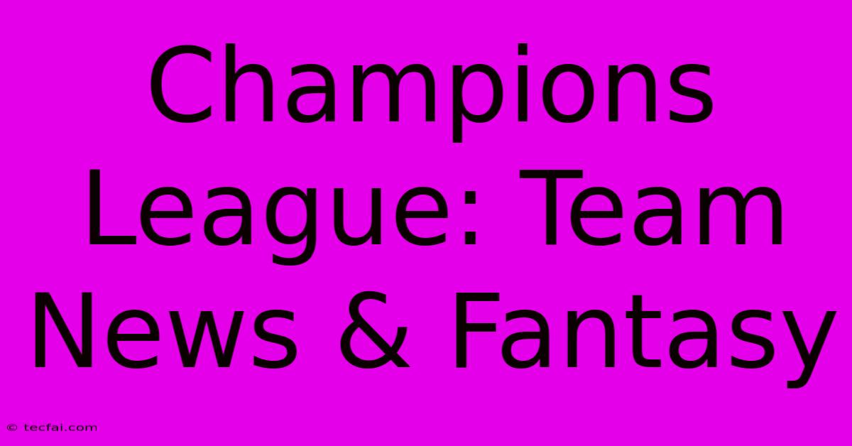 Champions League: Team News & Fantasy