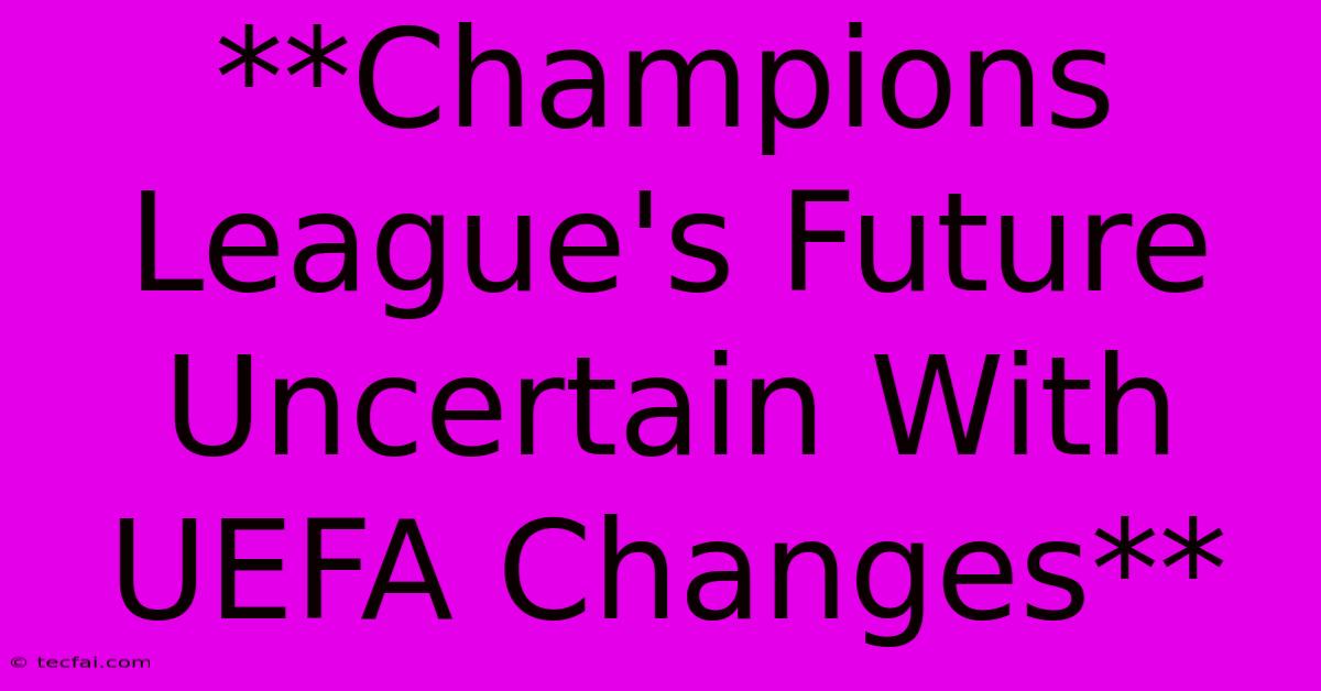 **Champions League's Future Uncertain With UEFA Changes**