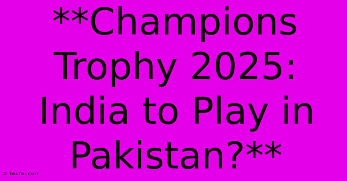 **Champions Trophy 2025: India To Play In Pakistan?**