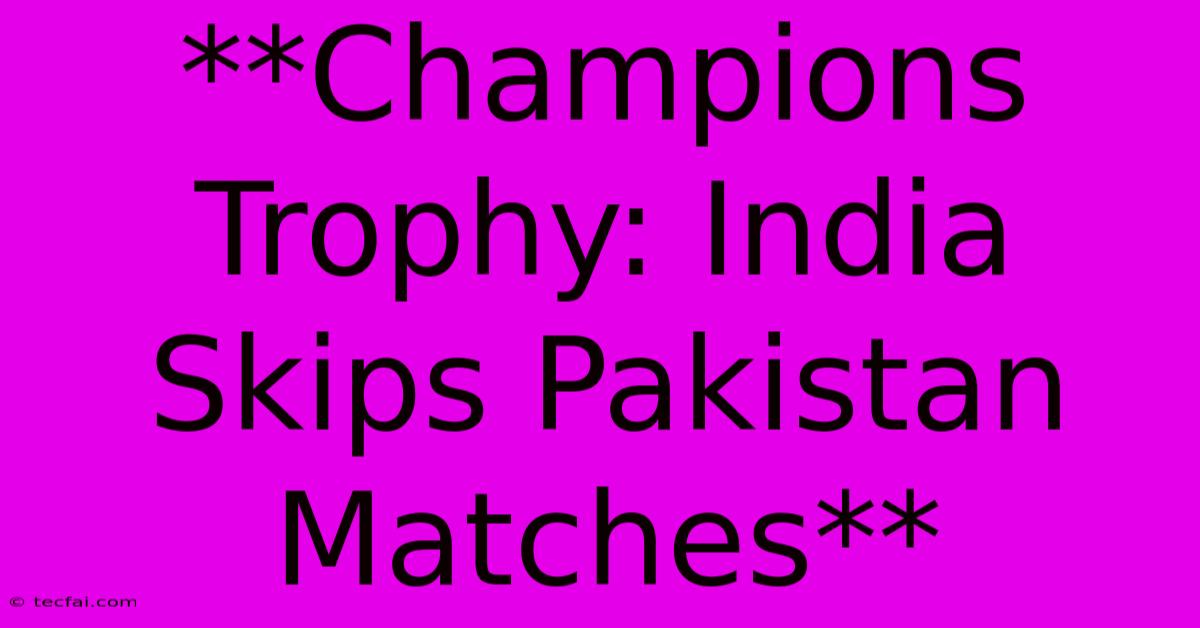 **Champions Trophy: India Skips Pakistan Matches** 