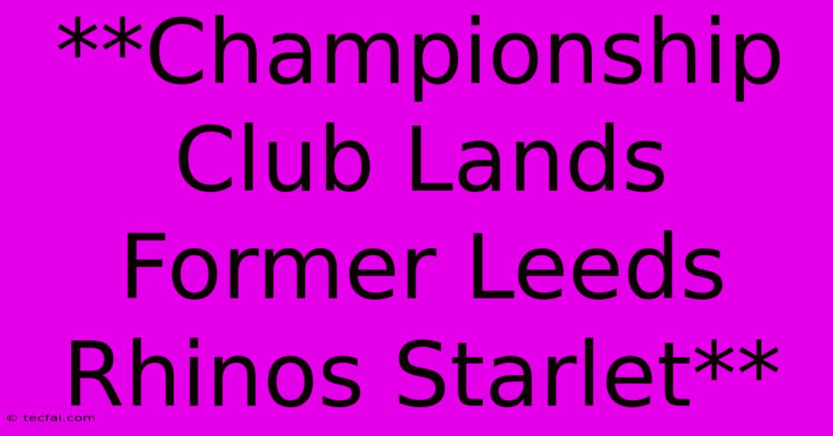 **Championship Club Lands Former Leeds Rhinos Starlet**