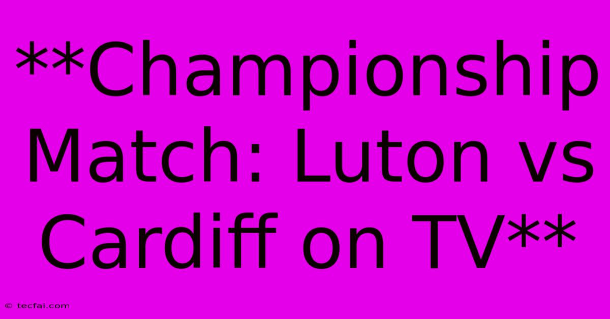 **Championship Match: Luton Vs Cardiff On TV**