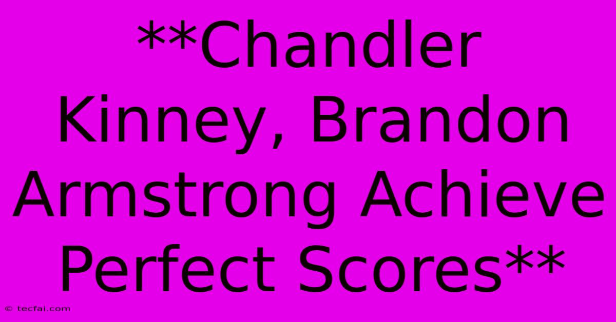 **Chandler Kinney, Brandon Armstrong Achieve Perfect Scores**