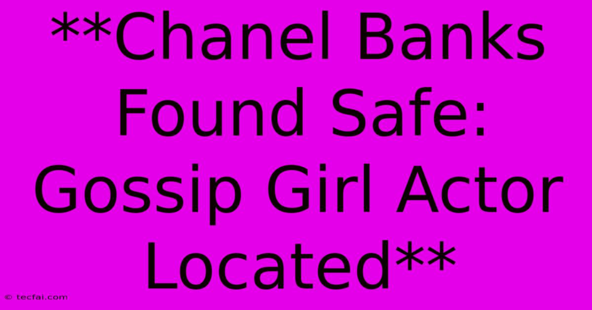 **Chanel Banks Found Safe: Gossip Girl Actor Located**