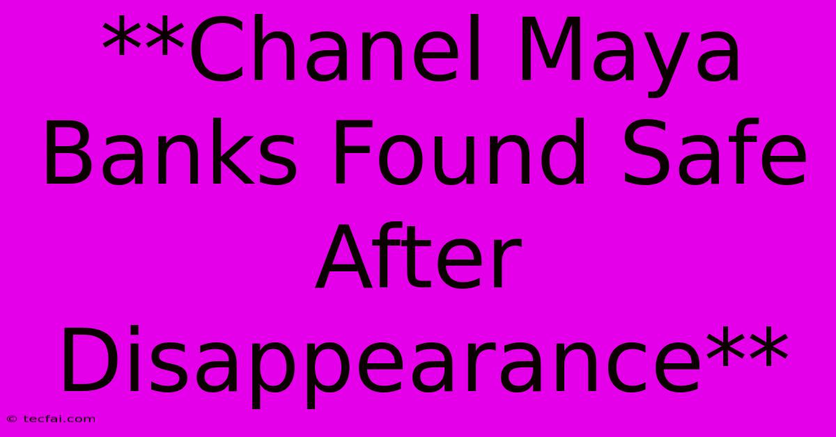 **Chanel Maya Banks Found Safe After Disappearance**