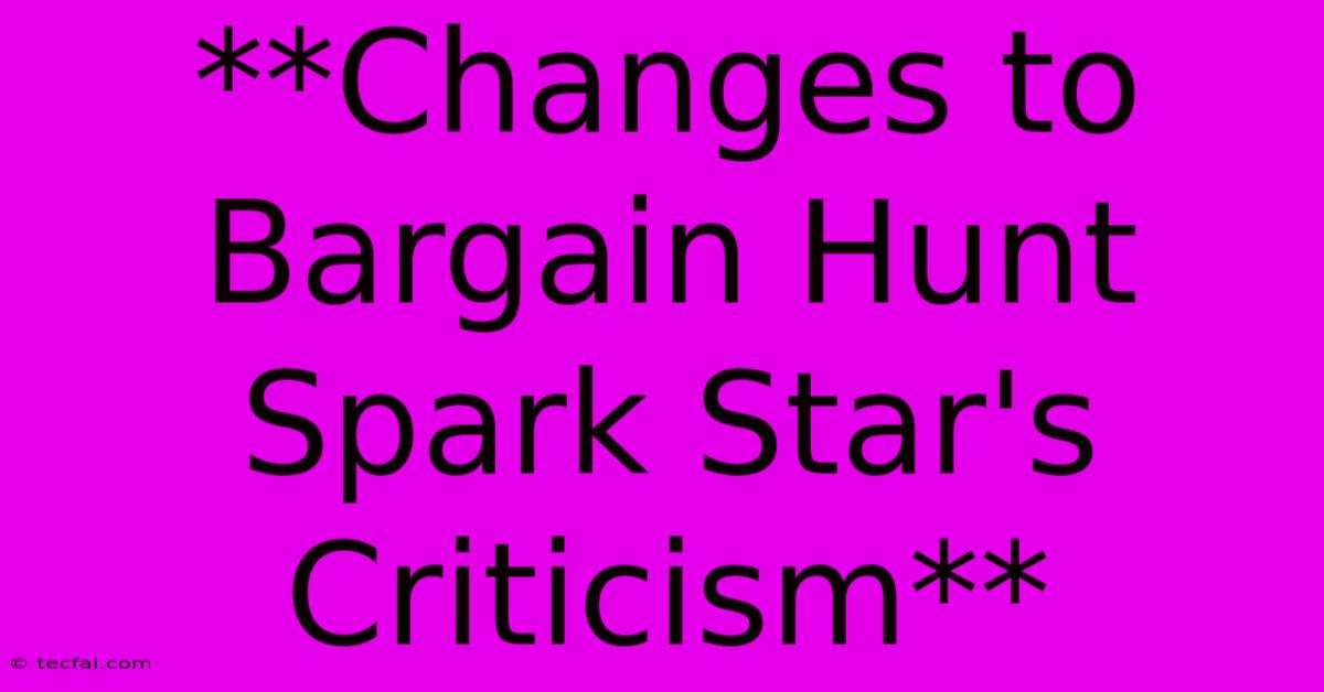 **Changes To Bargain Hunt Spark Star's Criticism**