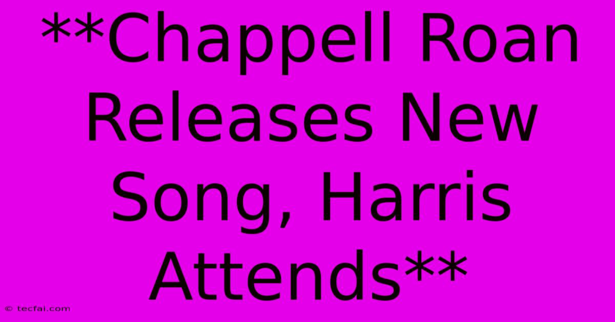 **Chappell Roan Releases New Song, Harris Attends** 