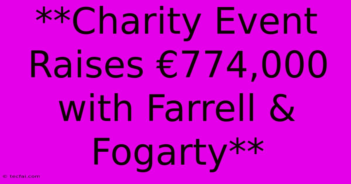 **Charity Event Raises €774,000 With Farrell & Fogarty**