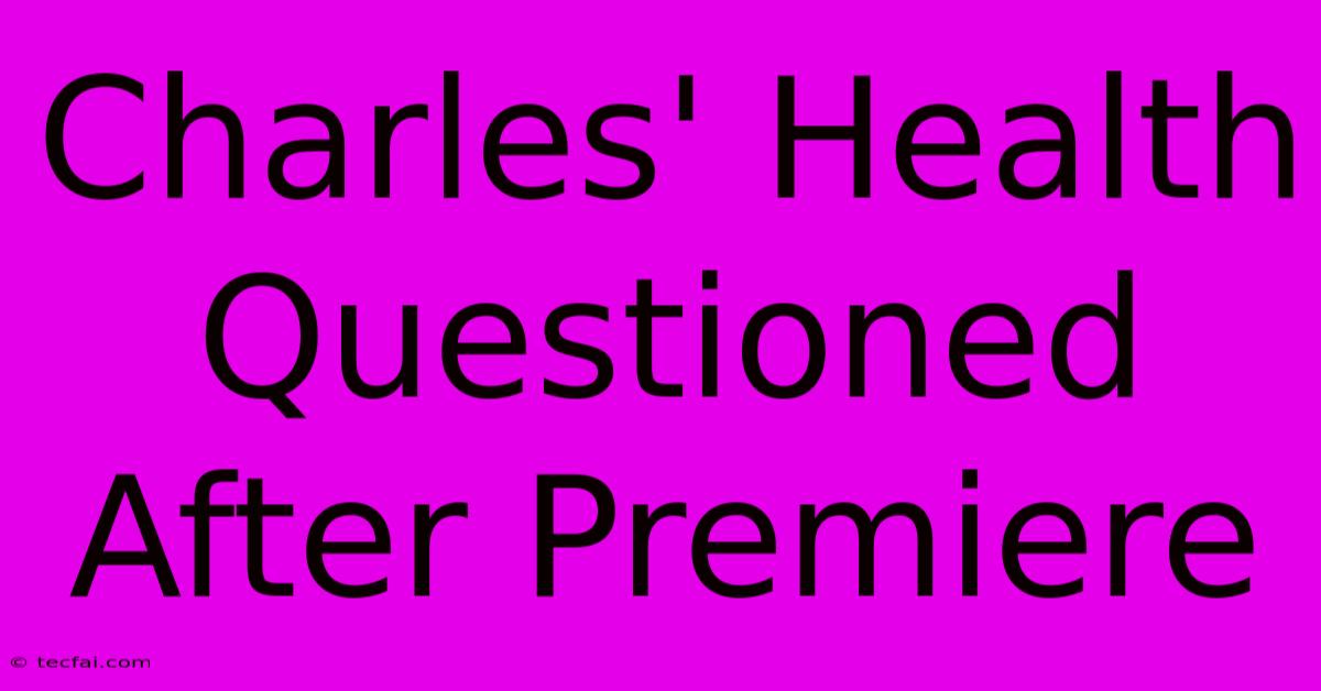 Charles' Health Questioned After Premiere