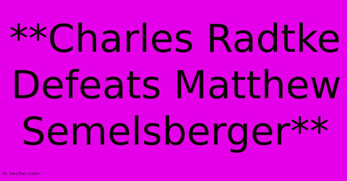 **Charles Radtke Defeats Matthew Semelsberger**