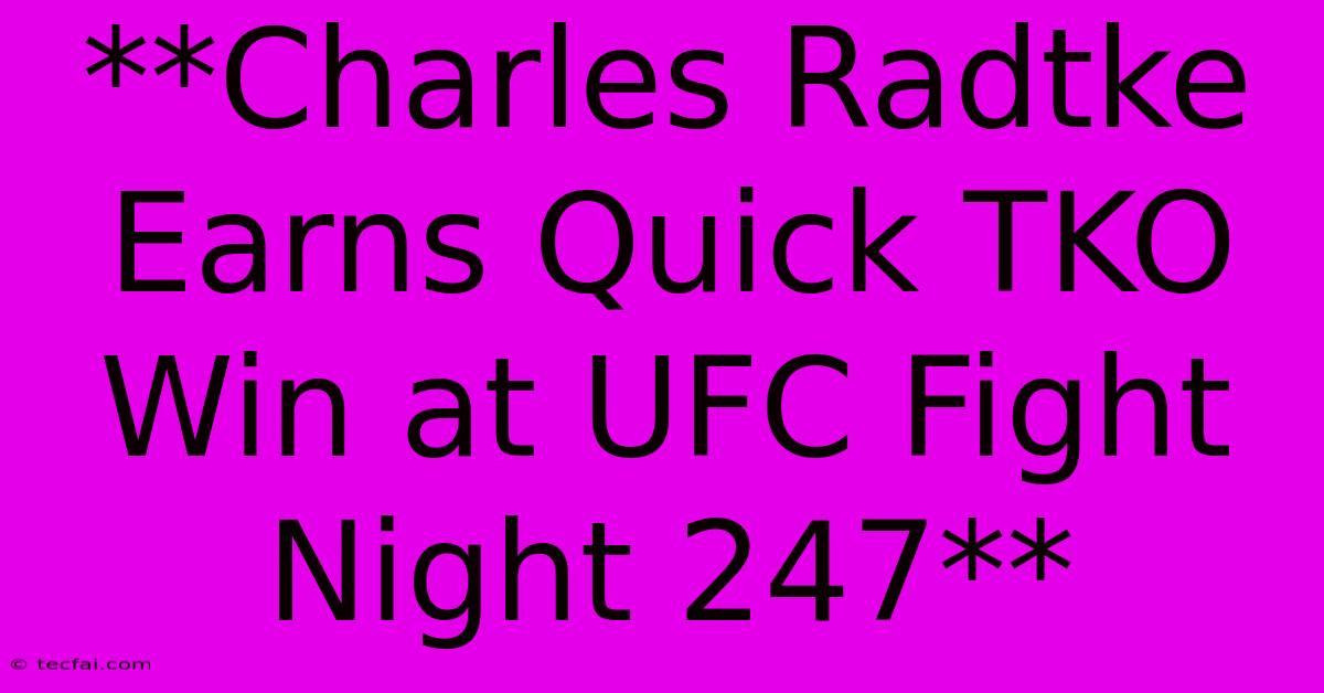 **Charles Radtke Earns Quick TKO Win At UFC Fight Night 247**